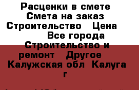 Расценки в смете. Смета на заказ. Строительство › Цена ­ 500 - Все города Строительство и ремонт » Другое   . Калужская обл.,Калуга г.